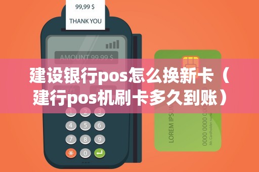 建设银行pos怎么换新卡（建行pos机刷卡多久到账）