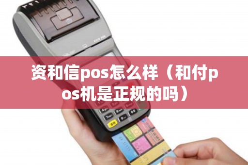 资和信pos怎么样（和付pos机是正规的吗）