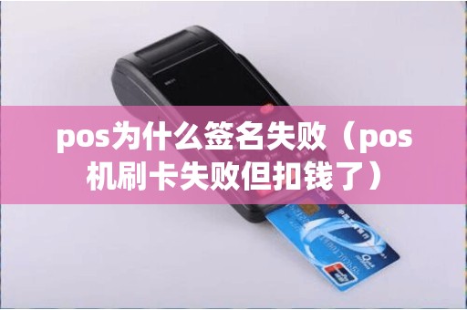 pos为什么签名失败（pos机刷卡失败但扣钱了）