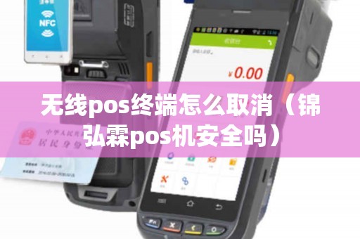 无线pos终端怎么取消（锦弘霖pos机安全吗）