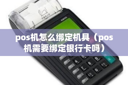 pos机怎么绑定机具（pos机需要绑定银行卡吗）