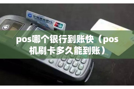 pos哪个银行到账快（pos机刷卡多久能到账）