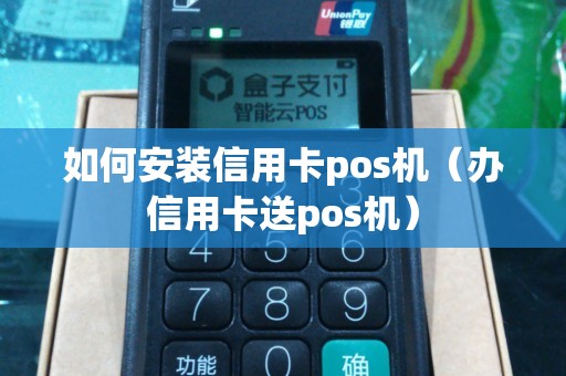 如何安装信用卡pos机（办信用卡送pos机）