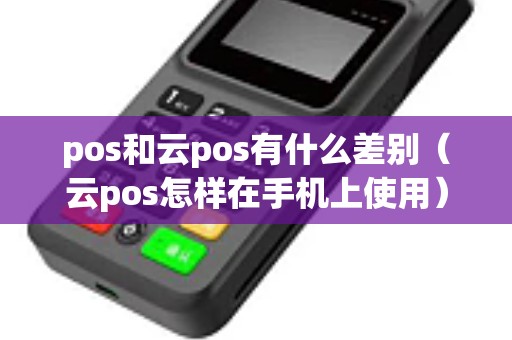 pos和云pos有什么差别（云pos怎样在手机上使用）