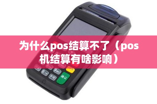 为什么pos结算不了（pos机结算有啥影响）