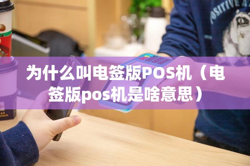 为什么叫电签版POS机（电签版pos机是啥意思）