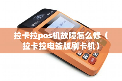 拉卡拉pos机故障怎么修（拉卡拉电签版刷卡机）