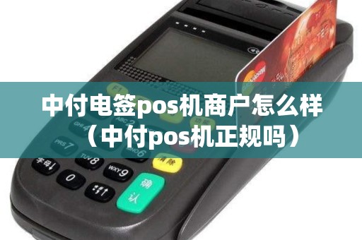 中付电签pos机商户怎么样（中付pos机正规吗）