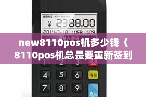 new8110pos机多少钱（8110pos机总是要重新签到）