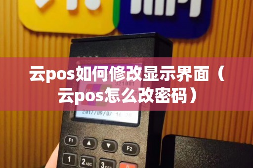 云pos如何修改显示界面（云pos怎么改密码）