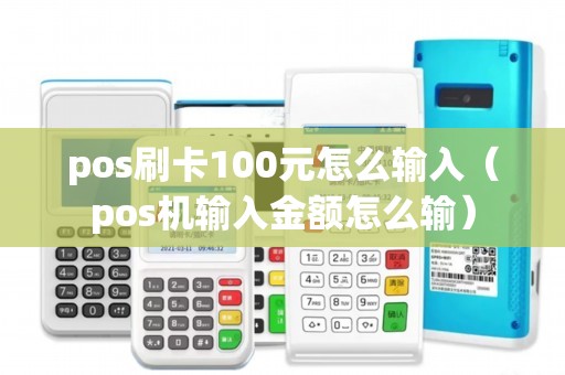 pos刷卡100元怎么输入（pos机输入金额怎么输）