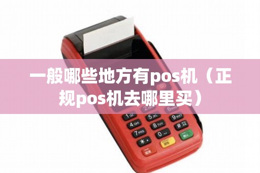 一般哪些地方有pos机（正规pos机去哪里买）