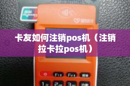 卡友如何注销pos机（注销拉卡拉pos机）