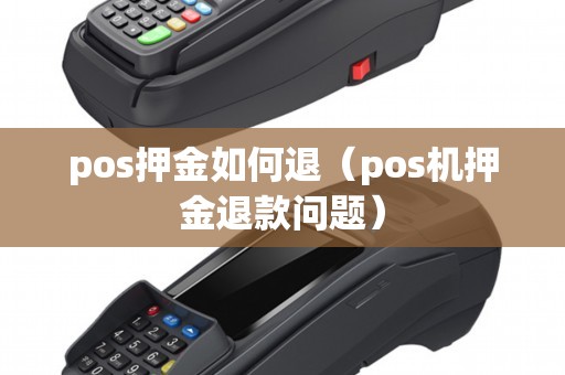 pos押金如何退(pos机押金退款问题) pos押金如何退(pos机押金退款问题)