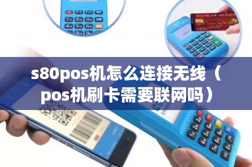s80pos机怎么连接无线（pos机刷卡需要联网吗）