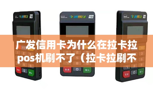 广发信用卡为什么在拉卡拉pos机刷不了（拉卡拉刷不了广发卡吗）