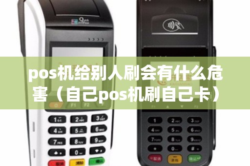 pos机给别人刷会有什么危害（自己pos机刷自己卡）