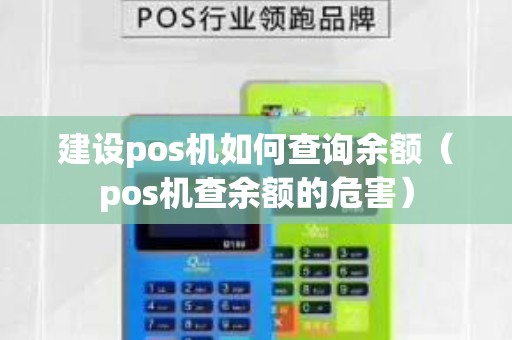 建设pos机如何查询余额（pos机查余额的危害）