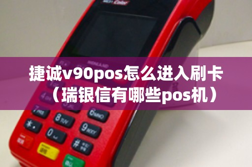 捷诚v90pos怎么进入刷卡（瑞银信有哪些pos机）