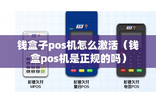 钱盒子pos机怎么激活（钱盒pos机是正规的吗）