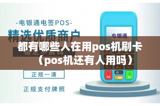 都有哪些人在用pos机刷卡（pos机还有人用吗）