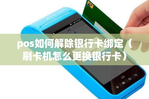 pos如何解除银行卡绑定（刷卡机怎么更换银行卡）