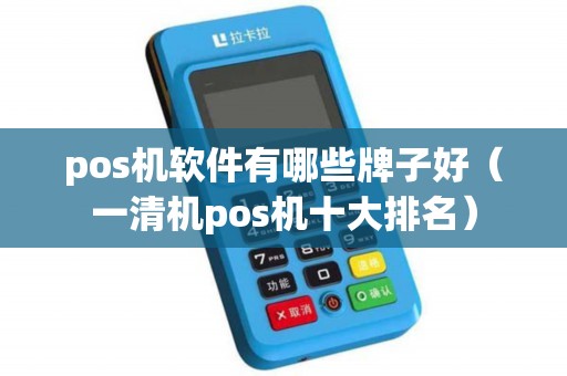 pos机软件有哪些牌子好（一清机pos机十大排名）