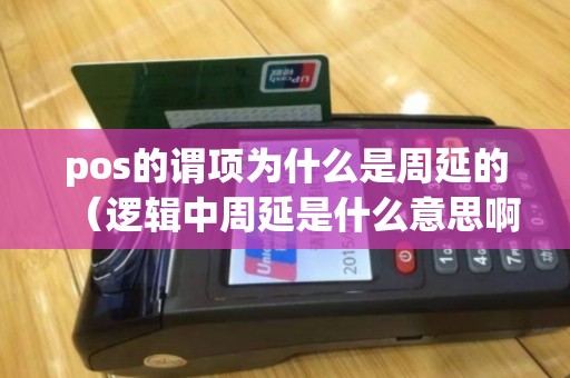 pos的谓项为什么是周延的（逻辑中周延是什么意思啊）