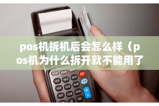 pos机拆机后会怎么样（pos机为什么拆开就不能用了）