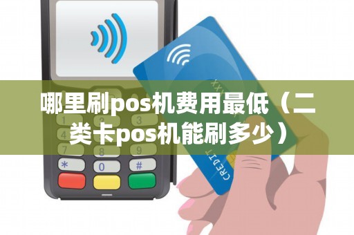 哪里刷pos机费用最低（二类卡pos机能刷多少）