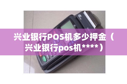 兴业银行POS机多少押金（兴业银行pos机****）