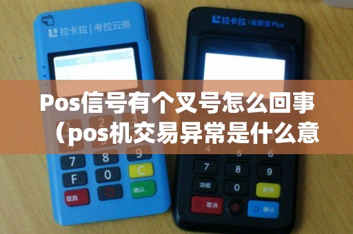 Pos信号有个叉号怎么回事（pos机交易异常是什么意思）