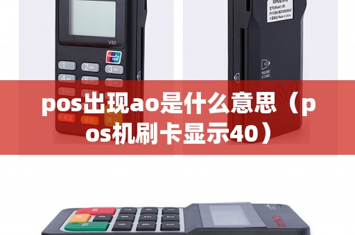 pos出现ao是什么意思（pos机刷卡显示40）