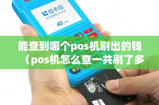 能查到哪个pos机刷出的钱（pos机怎么查一共刷了多少钱）