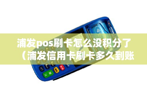 浦发pos刷卡怎么没积分了（浦发信用卡刷卡多久到账）