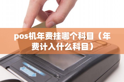 pos机年费挂哪个科目（年费计入什么科目）