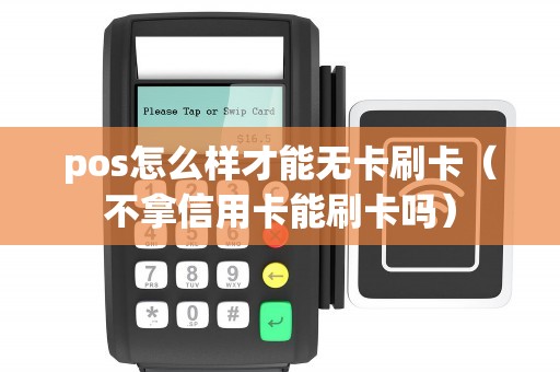 pos怎么样才能无卡刷卡（不拿信用卡能刷卡吗）
