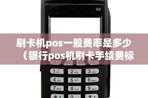 刷卡机pos一般费率是多少（银行pos机刷卡手续费标准）