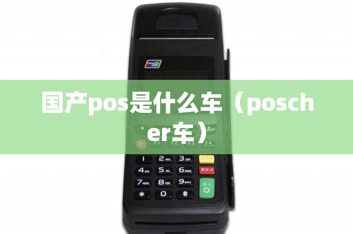 国产pos是什么车（poscher车）