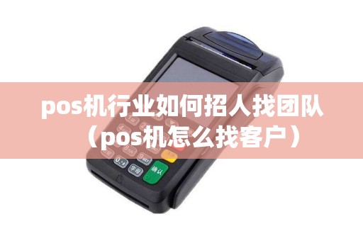 pos机行业如何招人找团队（pos机怎么找客户）