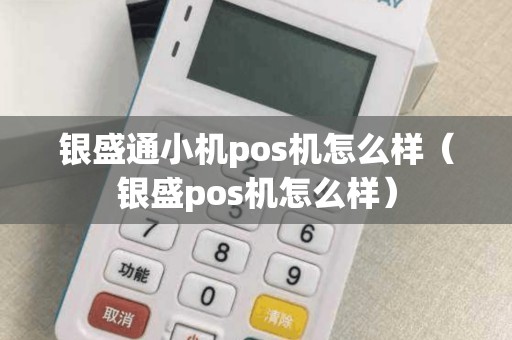 银盛通小机pos机怎么样（银盛pos机怎么样）