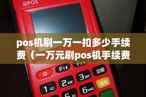 pos机刷一万一扣多少手续费（一万元刷pos机手续费是多少）
