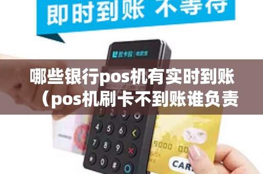 哪些银行pos机有实时到账（pos机刷卡不到账谁负责）