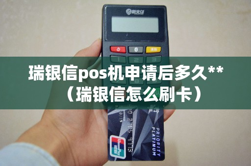 瑞银信pos机申请后多久**（瑞银信怎么刷卡）