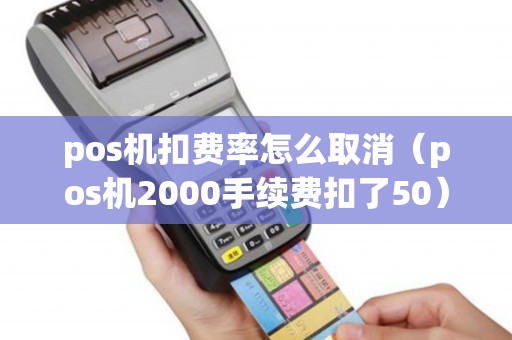 pos机扣费率怎么取消（pos机2000手续费扣了50）
