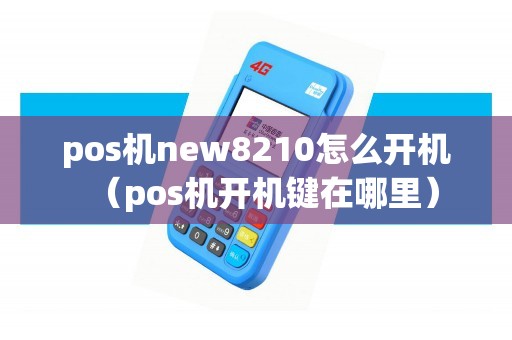 pos机new8210怎么开机（pos机开机键在哪里）