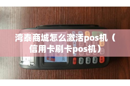 湾泰商城怎么激活pos机（信用卡刷卡pos机）