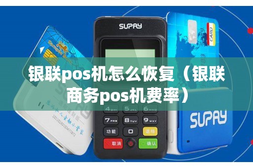 银联pos机怎么恢复（银联商务pos机费率）