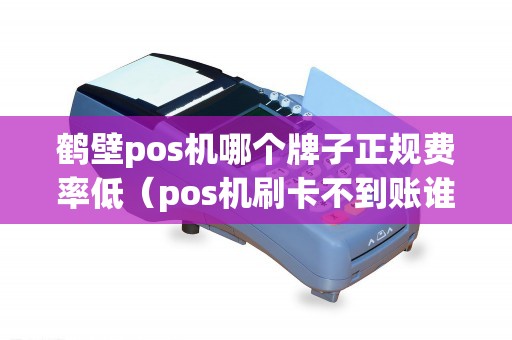 鹤壁pos机哪个牌子正规费率低（pos机刷卡不到账谁负责）