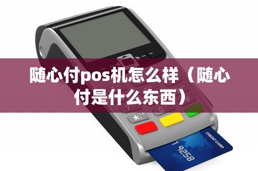 随心付pos机怎么样（随心付是什么东西）